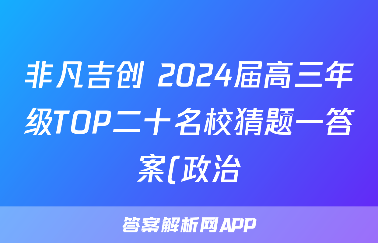 非凡吉创 2024届高三年级TOP二十名校猜题一答案(政治)